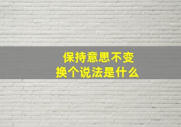 保持意思不变换个说法是什么