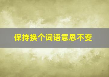 保持换个词语意思不变