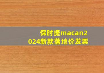 保时捷macan2024新款落地价发票