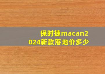 保时捷macan2024新款落地价多少