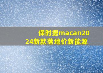 保时捷macan2024新款落地价新能源