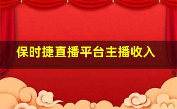 保时捷直播平台主播收入