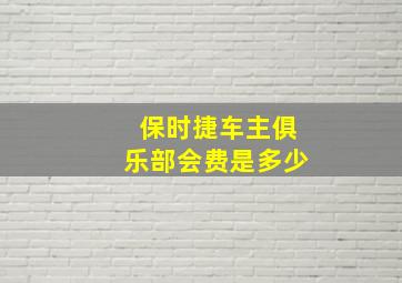 保时捷车主俱乐部会费是多少