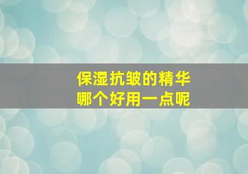 保湿抗皱的精华哪个好用一点呢