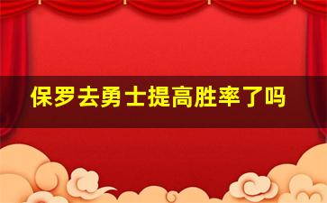 保罗去勇士提高胜率了吗