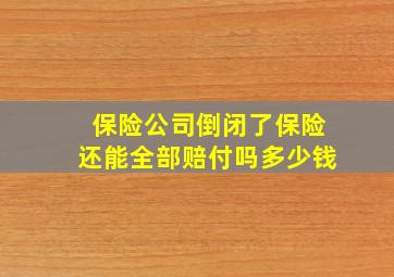 保险公司倒闭了保险还能全部赔付吗多少钱