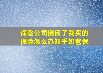 保险公司倒闭了我买的保险怎么办知乎奶爸保