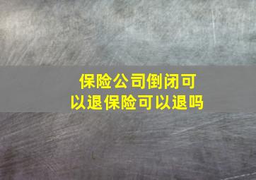 保险公司倒闭可以退保险可以退吗