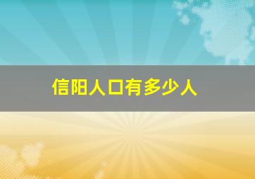 信阳人口有多少人