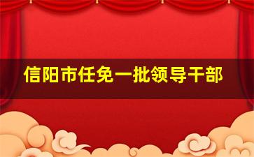 信阳市任免一批领导干部