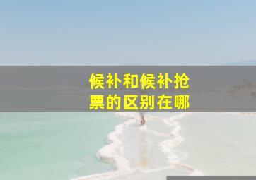 候补和候补抢票的区别在哪