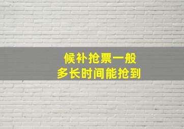 候补抢票一般多长时间能抢到