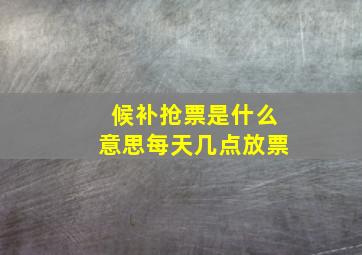 候补抢票是什么意思每天几点放票