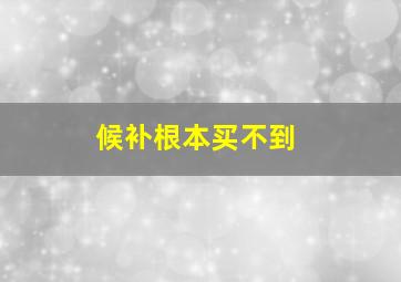 候补根本买不到