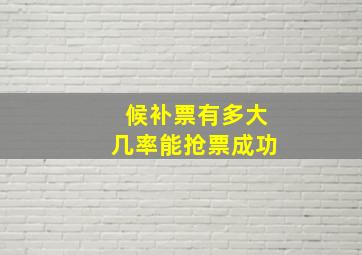 候补票有多大几率能抢票成功