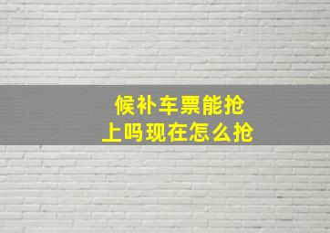 候补车票能抢上吗现在怎么抢