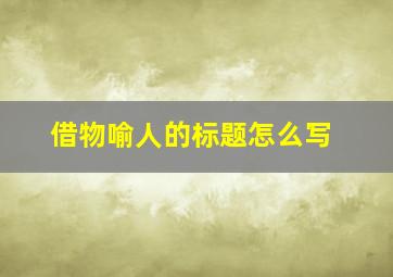 借物喻人的标题怎么写