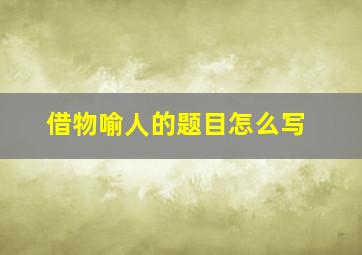 借物喻人的题目怎么写