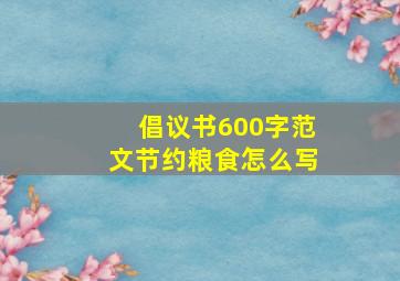 倡议书600字范文节约粮食怎么写