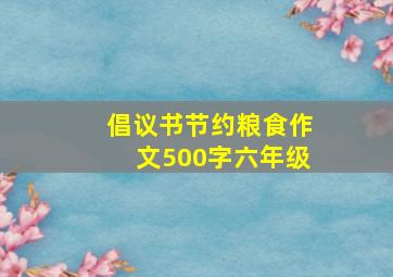 倡议书节约粮食作文500字六年级