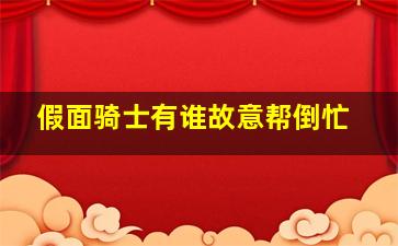 假面骑士有谁故意帮倒忙