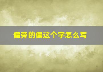 偏旁的偏这个字怎么写