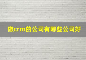 做crm的公司有哪些公司好