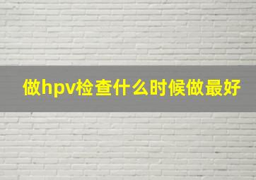 做hpv检查什么时候做最好