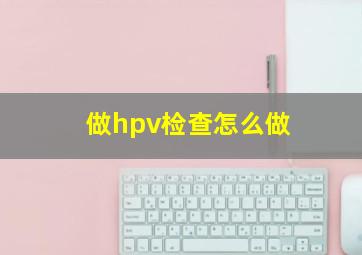 做hpv检查怎么做