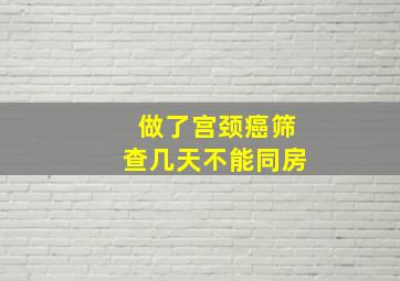 做了宫颈癌筛查几天不能同房