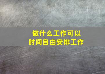 做什么工作可以时间自由安排工作