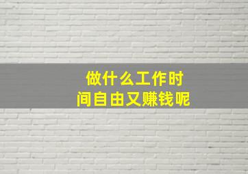 做什么工作时间自由又赚钱呢