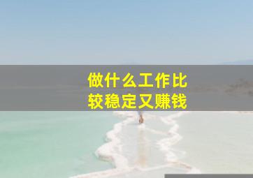 做什么工作比较稳定又赚钱