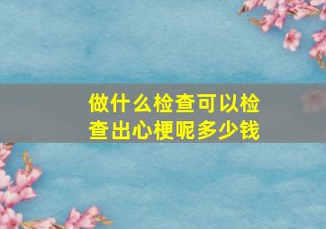 做什么检查可以检查出心梗呢多少钱