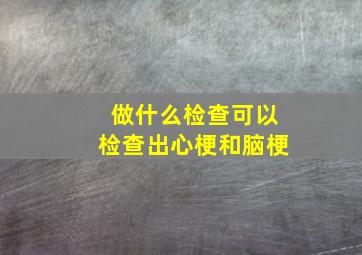 做什么检查可以检查出心梗和脑梗