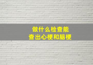 做什么检查能查出心梗和脑梗