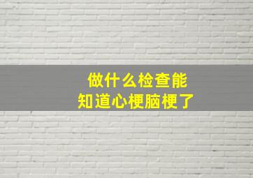 做什么检查能知道心梗脑梗了