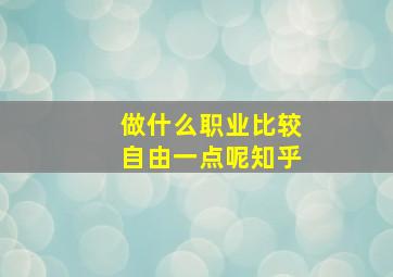 做什么职业比较自由一点呢知乎