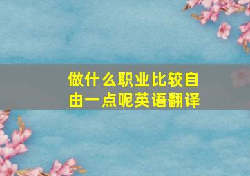 做什么职业比较自由一点呢英语翻译