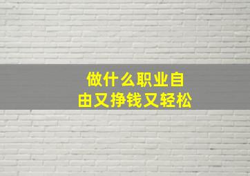 做什么职业自由又挣钱又轻松