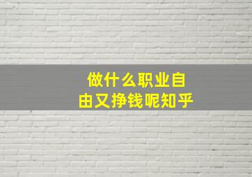 做什么职业自由又挣钱呢知乎