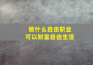 做什么自由职业可以财富自由生活