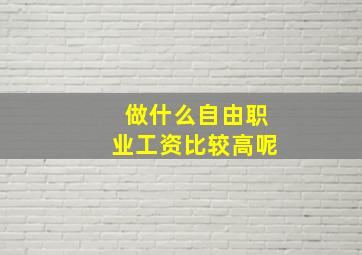 做什么自由职业工资比较高呢