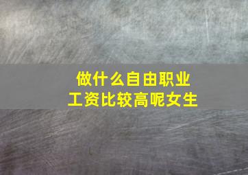 做什么自由职业工资比较高呢女生