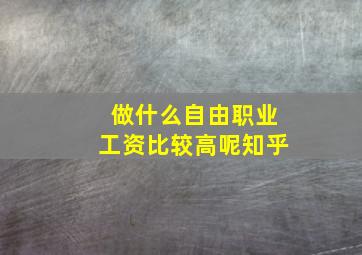 做什么自由职业工资比较高呢知乎