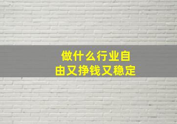 做什么行业自由又挣钱又稳定