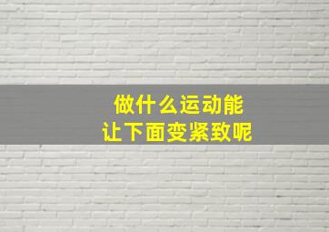 做什么运动能让下面变紧致呢