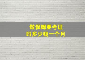 做保姆要考证吗多少钱一个月