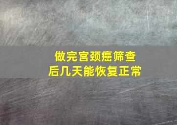 做完宫颈癌筛查后几天能恢复正常