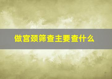 做宫颈筛查主要查什么